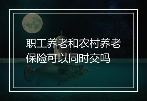 职工养老和农村养老保险可以同时交吗