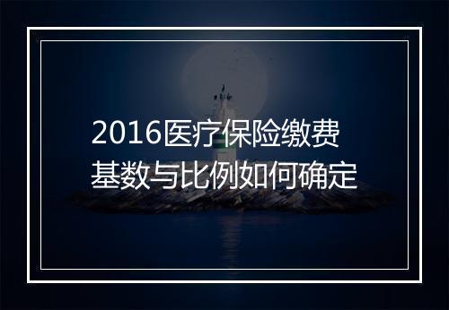 2016医疗保险缴费基数与比例如何确定
