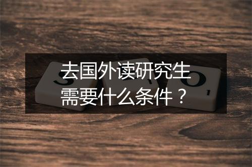 去国外读研究生需要什么条件？