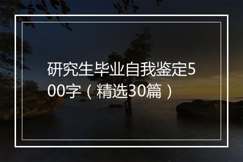 研究生毕业自我鉴定500字（精选30篇）