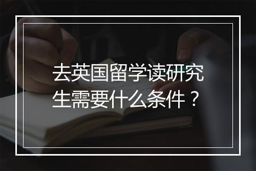 去英国留学读研究生需要什么条件？