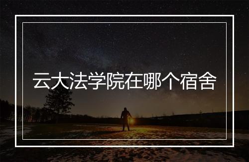 云大法学院在哪个宿舍