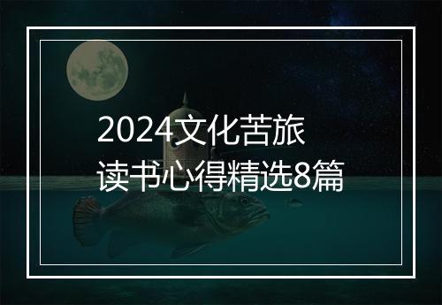 2024文化苦旅读书心得精选8篇