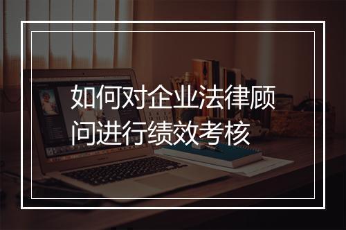 如何对企业法律顾问进行绩效考核