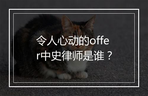 令人心动的offer中史律师是谁？