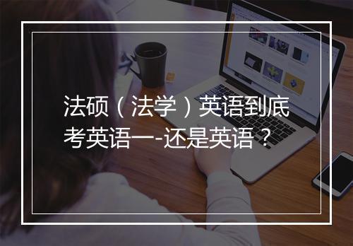 法硕（法学）英语到底考英语一-还是英语？