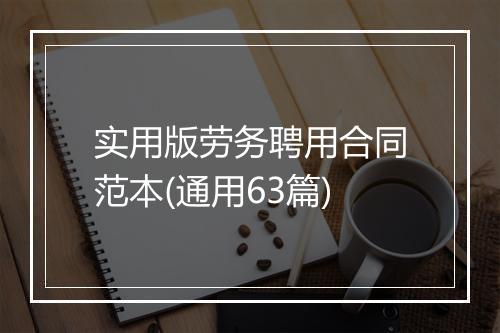 实用版劳务聘用合同范本(通用63篇)