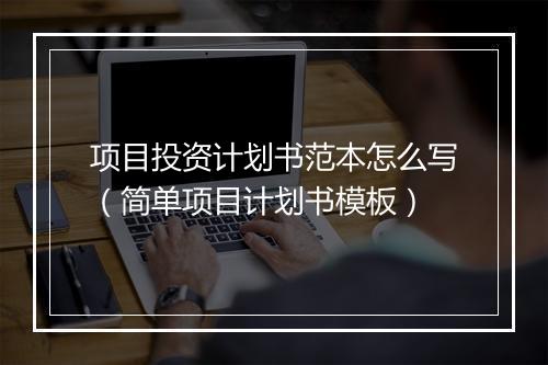 项目投资计划书范本怎么写（简单项目计划书模板）
