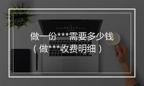 做一份***需要多少钱（做***收费明细）