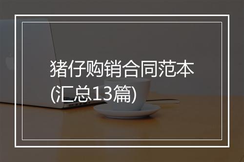 猪仔购销合同范本(汇总13篇)