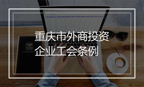 重庆市外商投资企业工会条例