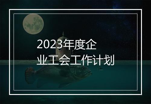 2023年度企业工会工作计划