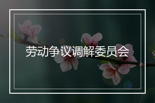 劳动争议调解委员会