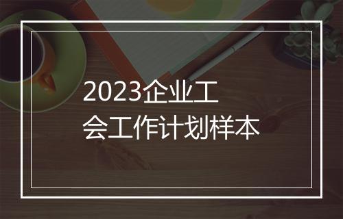 2023企业工会工作计划样本