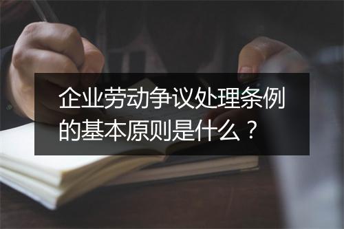 企业劳动争议处理条例的基本原则是什么？