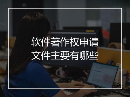 软件著作权申请文件主要有哪些