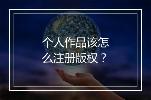 个人作品该怎么注册版权？
