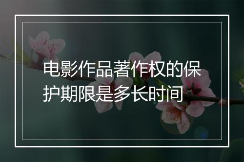 电影作品著作权的保护期限是多长时间