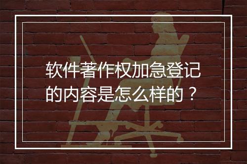 软件著作权加急登记的内容是怎么样的？