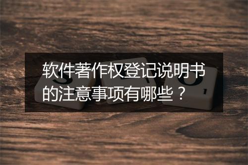 软件著作权登记说明书的注意事项有哪些？