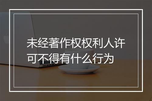未经著作权权利人许可不得有什么行为