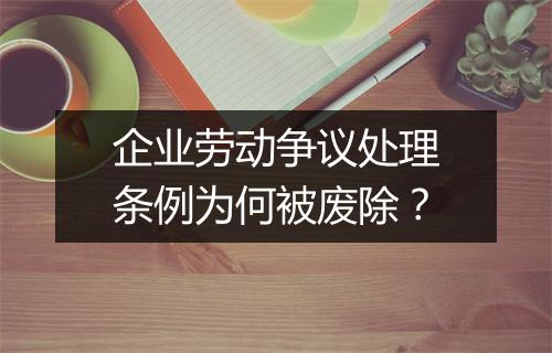 企业劳动争议处理条例为何被废除？