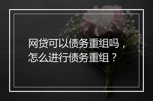 网贷可以债务重组吗，怎么进行债务重组？