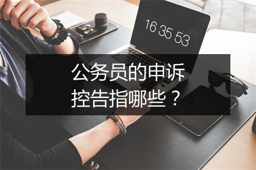 公务员的申诉控告指哪些？