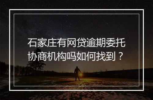 石家庄有网贷逾期委托协商机构吗如何找到？