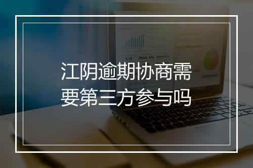 江阴逾期协商需要第三方参与吗