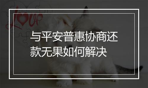 与平安普惠协商还款无果如何解决