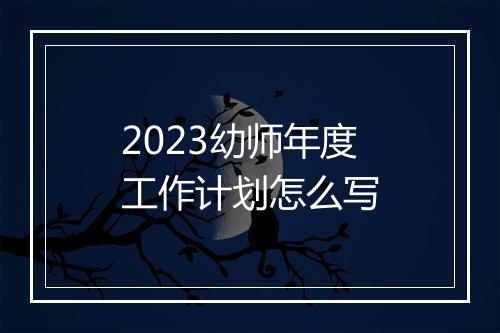 2023幼师年度工作计划怎么写