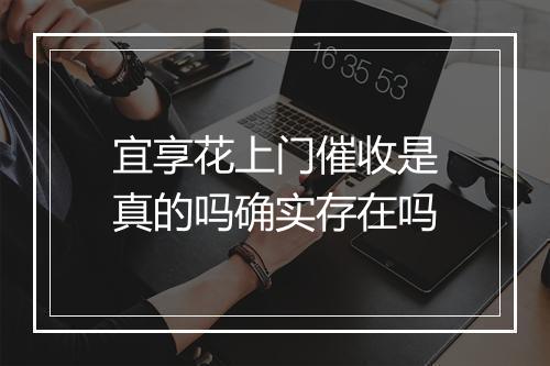 宜享花上门催收是真的吗确实存在吗