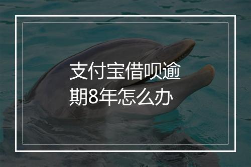 支付宝借呗逾期8年怎么办