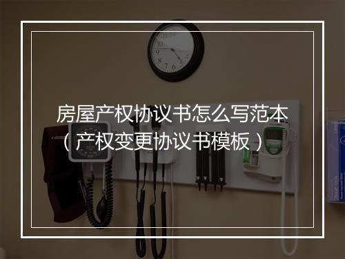 房屋产权协议书怎么写范本（产权变更协议书模板）