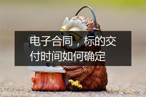 电子合同，标的交付时间如何确定