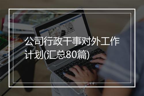 公司行政干事对外工作计划(汇总80篇)