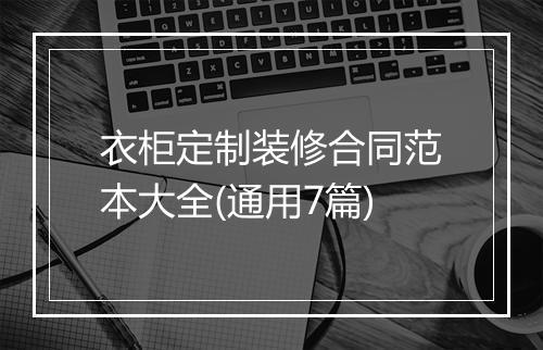 衣柜定制装修合同范本大全(通用7篇)