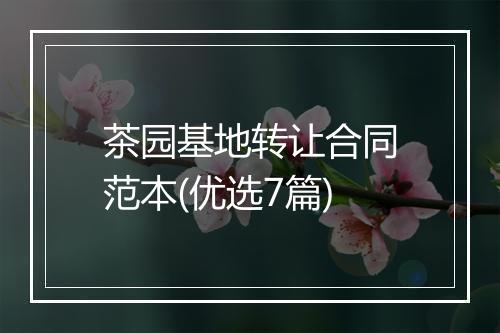 茶园基地转让合同范本(优选7篇)