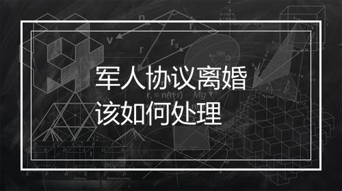 军人协议离婚该如何处理