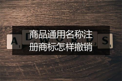商品通用名称注册商标怎样撤销