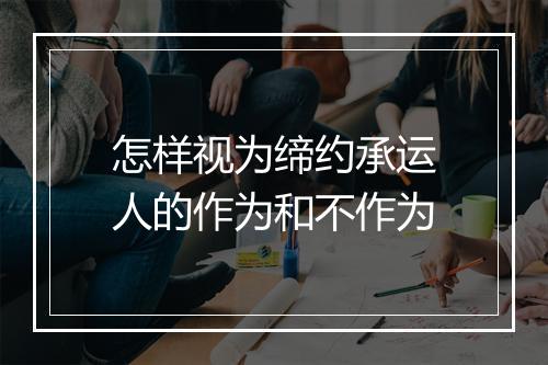 怎样视为缔约承运人的作为和不作为