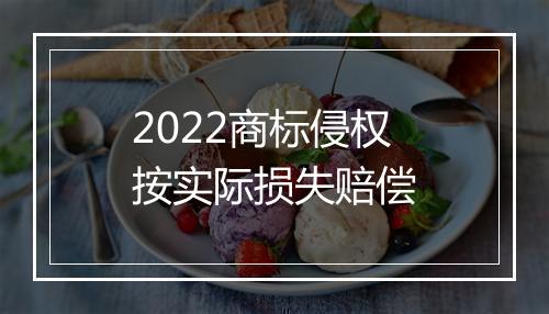 2022商标侵权按实际损失赔偿
