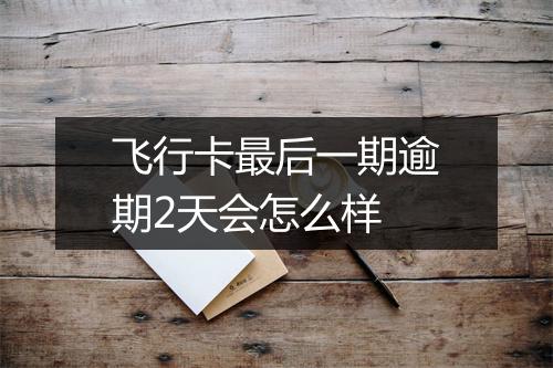 飞行卡最后一期逾期2天会怎么样