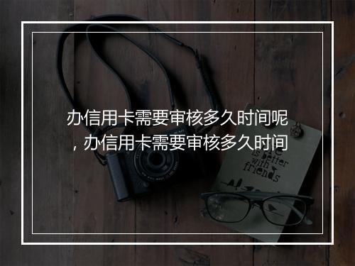 办信用卡需要审核多久时间呢，办信用卡需要审核多久时间
