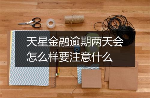 天星金融逾期两天会怎么样要注意什么