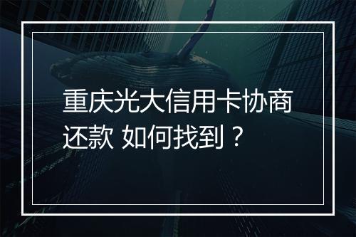 重庆光大信用卡协商还款 如何找到？