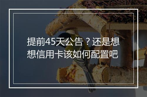 提前45天公告？还是想想信用卡该如何配置吧