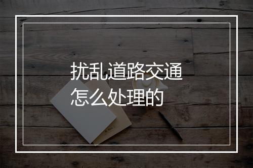扰乱道路交通怎么处理的