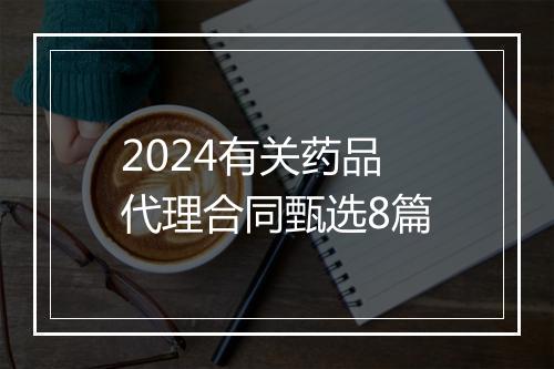 2024有关药品代理合同甄选8篇